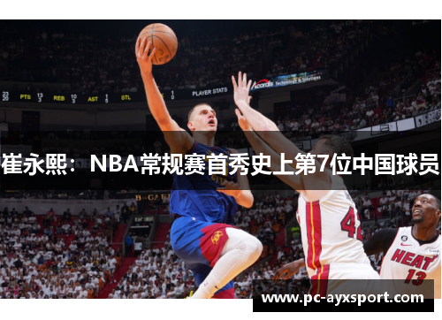 崔永熙：NBA常规赛首秀史上第7位中国球员